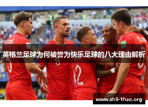 英格兰足球为何被誉为快乐足球的八大理由解析
