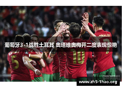 葡萄牙3-1战胜土耳其 奥塔维奥梅开二度表现惊艳
