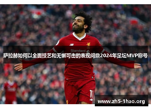 萨拉赫如何以全面技艺和无懈可击的表现问鼎2024年足坛MVP称号