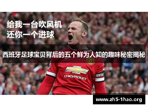 西班牙足球宝贝背后的五个鲜为人知的趣味秘密揭秘