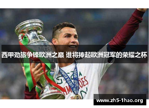 西甲劲旅争锋欧洲之巅 谁将捧起欧洲冠军的荣耀之杯 西甲劲旅争锋欧洲之巅 谁将捧起欧洲冠军的荣耀之杯