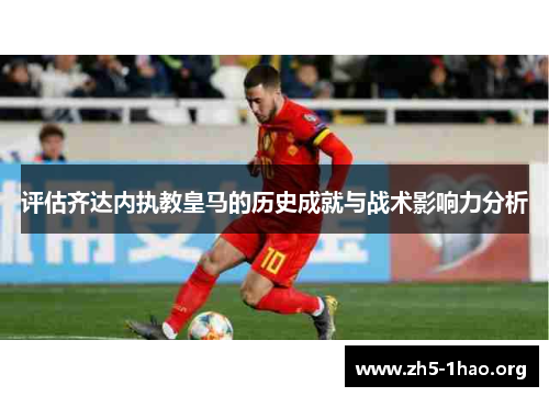 评估齐达内执教皇马的历史成就与战术影响力分析