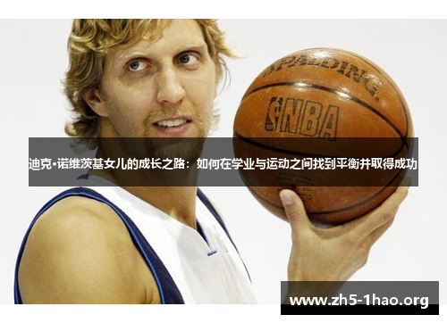 迪克·诺维茨基女儿的成长之路:如何在学业与运动之间找到平衡并取得成功