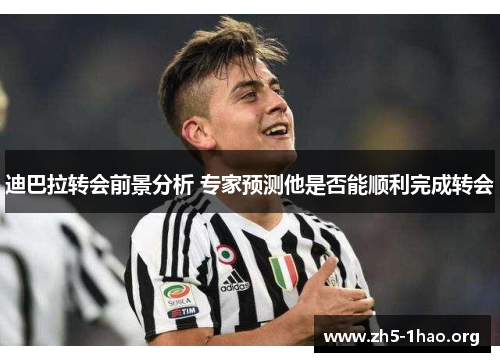 迪巴拉转会前景分析 专家预测他是否能顺利完成转会 迪巴拉转会前景分析 专家预测他是否能顺利完成转会