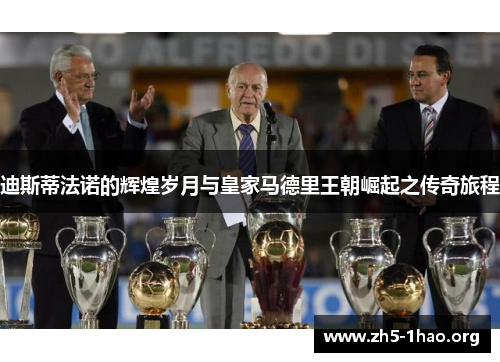 迪斯蒂法诺的辉煌岁月与皇家马德里王朝崛起之传奇旅程 迪斯蒂法诺的辉煌岁月与皇家马德里王朝崛起之传奇旅程