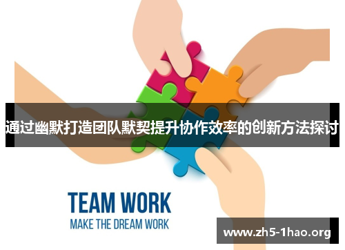 通过幽默打造团队默契提升协作效率的创新方法探讨