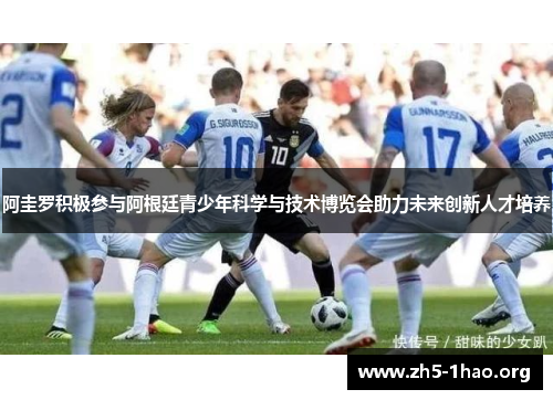 阿圭罗积极参与阿根廷青少年科学与技术博览会助力未来创新人才培养