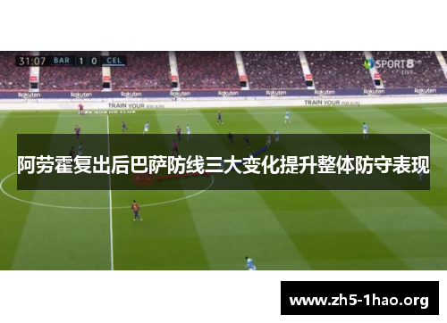 阿劳霍复出后巴萨防线三大变化提升整体防守表现