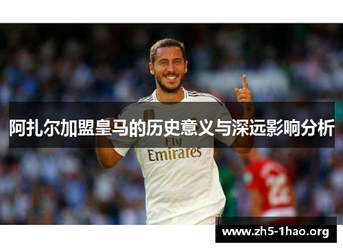 阿扎尔加盟皇马的历史意义与深远影响分析