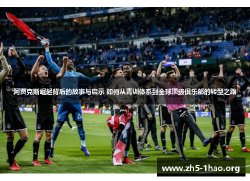 阿贾克斯崛起背后的故事与启示 如何从青训体系到全球顶级俱乐部的转型之路