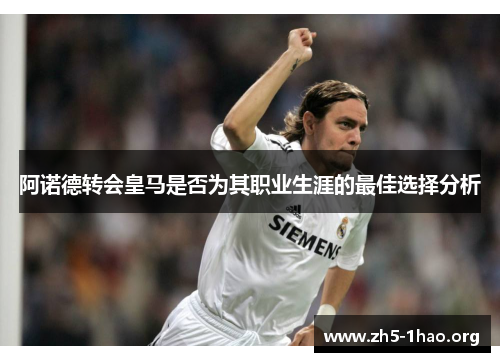 阿诺德转会皇马是否为其职业生涯的最佳选择分析 阿诺德转会皇马是否为其职业生涯的最佳选择分析