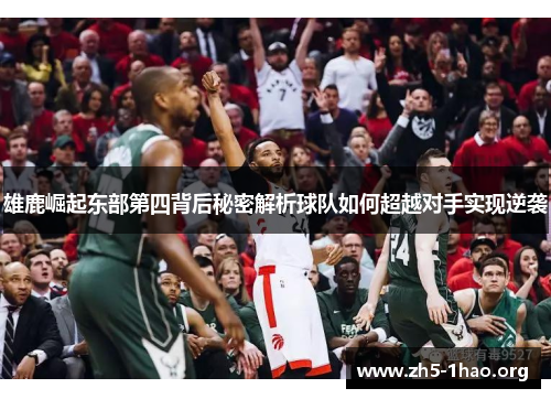 雄鹿崛起东部第四背后秘密解析球队如何超越对手实现逆袭 雄鹿崛起东部第四背后秘密解析球队如何超越对手实现逆袭