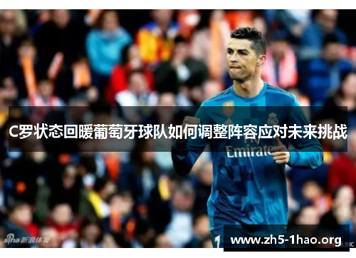 C罗状态回暖葡萄牙球队如何调整阵容应对未来挑战 C罗状态回暖葡萄牙球队如何调整阵容应对未来挑战