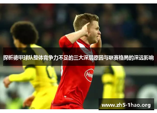 探析德甲球队整体竞争力不足的三大深层原因与联赛格局的深远影响 探析德甲球队整体竞争力不足的三大深层原因与联赛格局的深远影响