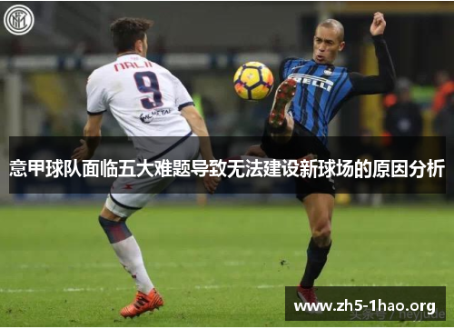意甲球队面临五大难题导致无法建设新球场的原因分析 意甲球队面临五大难题导致无法建设新球场的原因分析