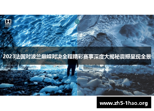2023法国对波兰巅峰对决全程精彩赛事深度大揭秘震撼呈现全景 2023法国对波兰巅峰对决全程精彩赛事深度大揭秘震撼呈现全景