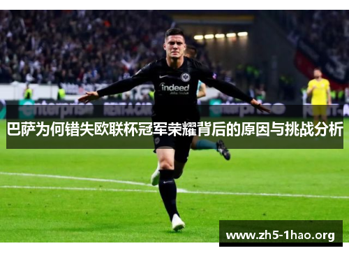 巴萨为何错失欧联杯冠军荣耀背后的原因与挑战分析