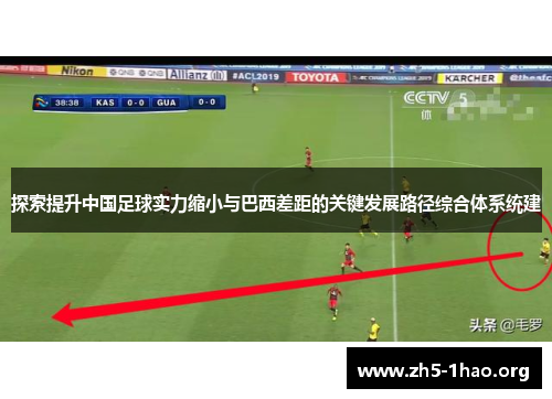 探索提升中国足球实力缩小与巴西差距的关键发展路径综合体系统建 探索提升中国足球实力缩小与巴西差距的关键发展路径综合体系统建