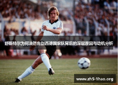 舒斯特尔为何决然告别西德国家队背后的深层原因与动机分析 舒斯特尔为何决然告别西德国家队背后的深层原因与动机分析
