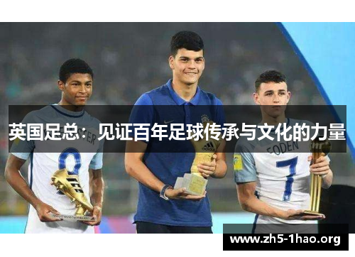 英国足总：见证百年足球传承与文化的力量