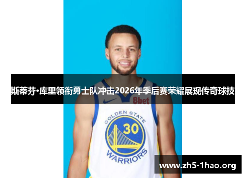 斯蒂芬·库里领衔勇士队冲击2026年季后赛荣耀展现传奇球技