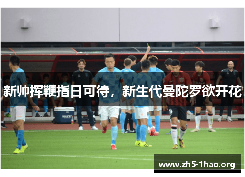 新帅挥鞭指日可待，新生代曼陀罗欲开花