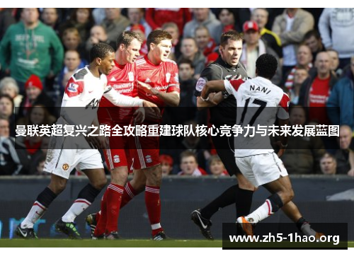 曼联英超复兴之路全攻略重建球队核心竞争力与未来发展蓝图 曼联英超复兴之路全攻略重建球队核心竞争力与未来发展蓝图