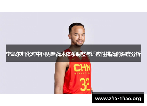 李凯尔归化对中国男篮战术体系调整与适应性挑战的深度分析