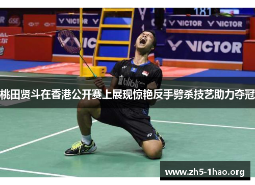 桃田贤斗在香港公开赛上展现惊艳反手劈杀技艺助力夺冠