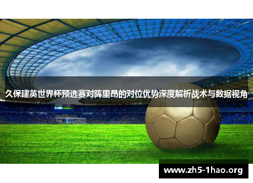 久保建英世界杯预选赛对阵里昂的对位优势深度解析战术与数据视角